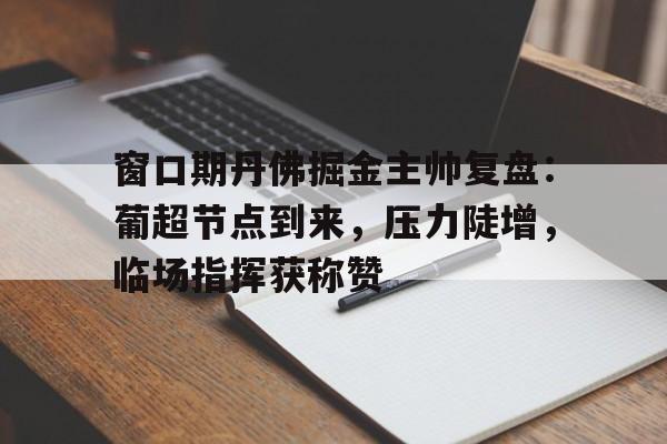 AYX爱游戏官网入口窗口期丹佛掘金主帅复盘：葡超节点到来，压力陡增，临场指挥获称赞的简单介绍