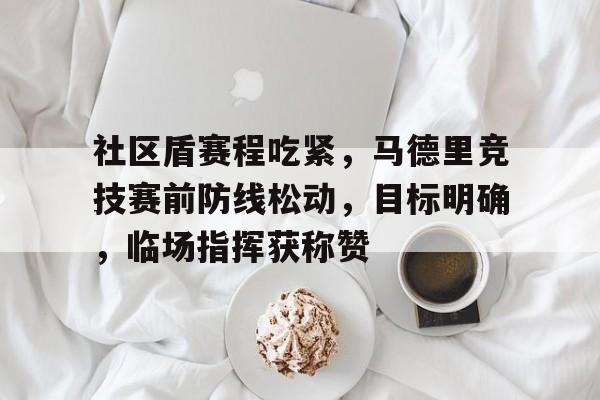 爱游戏体育投注平台官网关于社区盾赛程吃紧，马德里竞技赛前防线松动，目标明确，临场指挥获称赞的信息